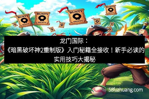 龙门国际：《暗黑破坏神2重制版》入门秘籍全接收！新手必读的实用技巧大揭秘