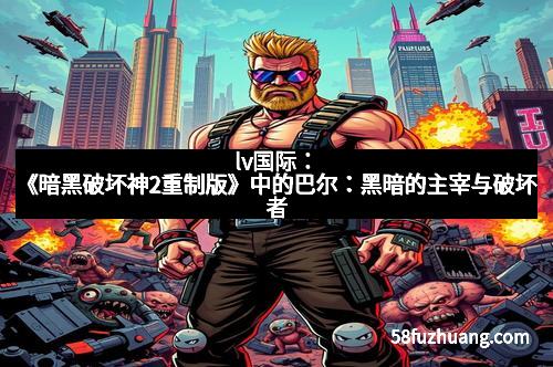 lv国际：《暗黑破坏神2重制版》中的巴尔：黑暗的主宰与破坏者